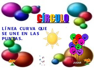 LÍNEA CURVA QUE SE UNE EN LAS PUNTAS. C Í R C U L O JUGAR 