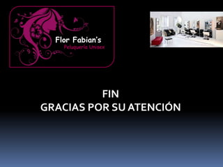 FIN
GRACIAS POR SU ATENCIÓN
Flor Fabian’s
Peluquería Unisex
 