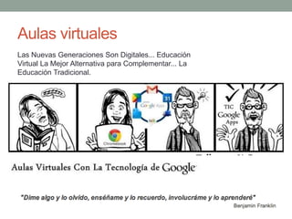 Aulas virtuales
Las Nuevas Generaciones Son Digitales... Educación
Virtual La Mejor Alternativa para Complementar... La
Educación Tradicional.
 