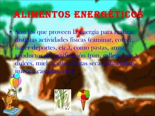 Alimentos Energéticos Son los que proveen la energía para realizar distintas actividades físicas (caminar, correr, hacer deportes, etc.), como pastas, arroz, productos de panificación (pan, galletas, etc.), dulces, miel, aceites, frutas secas (almendras, nueces, castañas, etc.). 