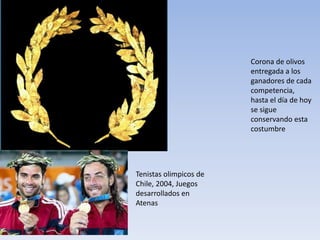Corona de olivos
entregada a los
ganadores de cada
competencia,
hasta el día de hoy
se sigue
conservando esta
costumbre
Tenistas olimpicos de
Chile, 2004, Juegos
desarrollados en
Atenas
 