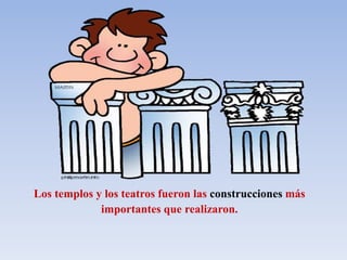 Los templos y los teatros fueron las construcciones más
importantes que realizaron.
 
