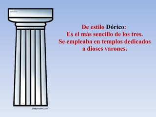 De estilo Dórico:
Es el más sencillo de los tres.
Se empleaba en templos dedicados
a dioses varones.
 