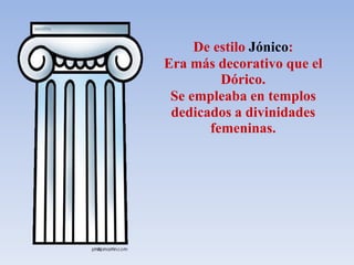 De estilo Jónico:
Era más decorativo que el
Dórico.
Se empleaba en templos
dedicados a divinidades
femeninas.
 