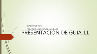 PRESENTACION DE GUIA 11
ELABORADO POR:
YEIMYN YOJANA CHAVEZ AVENDAÑO
FICHA 1025677
 