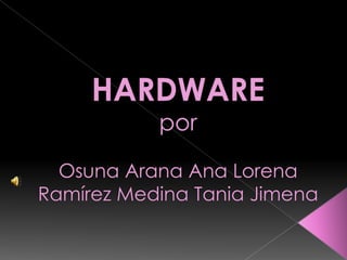 HARDWAREpor Osuna Arana Ana LorenaRamírez Medina Tania Jimena,[object Object]