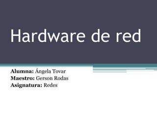 Hardware de red
Alumna: Ángela Tovar
Maestro: Gerson Rodas
Asignatura: Redes
 