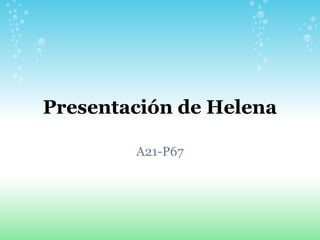 Presentación de Helena

        A21-P67
 