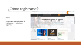 ¿Cómo registrarse?
Paso 1
Ingresar a la pagina principal de
In slides share y seleccionar
registrarse
 