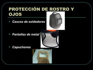  Cascos de soldadores
 Pantallas de metal
 Capuchones
PROTECCIÓN DE ROSTRO Y
OJOS
 