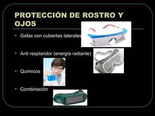  Gafas con cubiertas laterales
 Anti resplandor (energía radiante)
 Químicos
 Combinación
PROTECCIÓN DE ROSTRO Y
OJOS
 