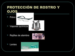  Polvo
 Vapores químicos
 Rejillas de alambre
 Lentes
PROTECCIÓN DE ROSTRO Y
OJOS
 