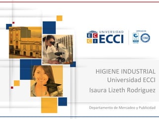 HIGIENE INDUSTRIAL
Universidad ECCI
Isaura Lizeth Rodriguez
Departamento de Mercadeo y Publicidad
 