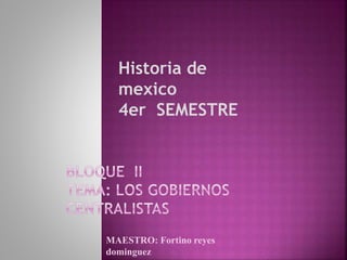 Historia de
mexico
4er SEMESTRE
MAESTRO: Fortino reyes
dominguez
 