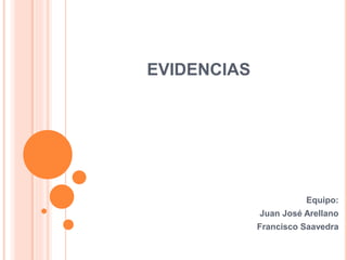 EVIDENCIAS
Equipo:
Juan José Arellano
Francisco Saavedra
 