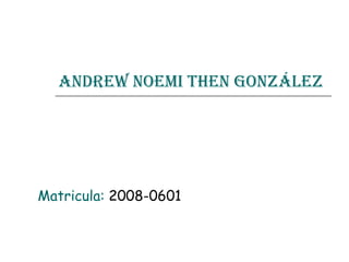 Andrew Noemi Then González Matricula:  2008-0601 