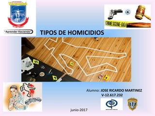 TIPOS DE HOMICIDIOS
Alumno: JOSE RICARDO MARTINEZ
V-12.617.232
junio-2017
 