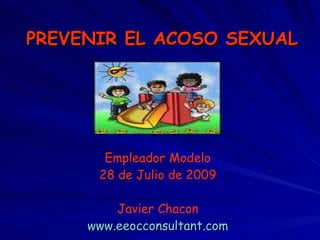 PREVENIR EL ACOSO SEXUAL Empleador Modelo 28 de Julio de 2009 Javier Chacon www.eeocconsultant.com 
