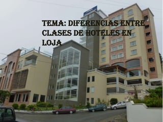 Tema: Diferencias entre
clases de Hoteles en
Loja
 