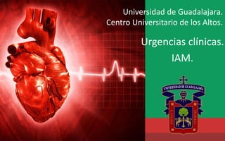 Universidad de Guadalajara.
Centro Universitario de los Altos.
Urgencias clínicas.
IAM.
 