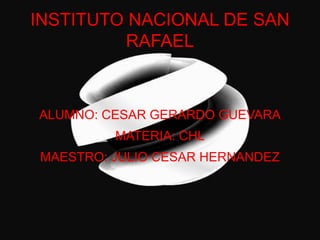 INSTITUTO NACIONAL DE SAN
RAFAEL
ALUMNO: CESAR GERARDO GUEVARA
MATERIA: CHL
MAESTRO: JULIO CESAR HERNANDEZ
 