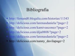 Bibliografía http://fernand0.blogalia.com/historias/11343 http://delicious.com/larenasdaniela/?page=2 http://delicious.com/kamivasconez/?page=2 http://delicious.com/diju0808/?page=2 http://delicious.com/larenasdaniela/?page=2 http://delicious.com/nanny_davilapage=2 