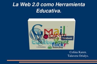 La Web 2.0 como Herramienta 
         Educativa.




                     Colina Karen.
                    Talavera Orialys.
 