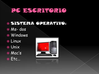  SISTEMA OPERATIVO:
 Ms- dos
 Windows
 Linux
 Unix
 Mac’s
 Etc…
 