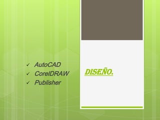    AutoCAD
   CorelDRAW   Diseño.
   Publisher
 
