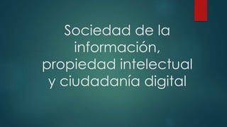 Sociedad de la
información,
propiedad intelectual
y ciudadanía digital
 