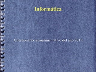 InformáticaInformática
Cuestionario retroalimentativo del año 2015.
 