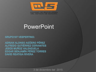 PowerPoint
3 de diciembre del 2015
 