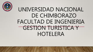 UNIVERSIDAD NACIONAL
DE CHIMBORAZO
FACULTAD DE INGENIERIA
GESTION TURISTICA Y
HOTELERA
 