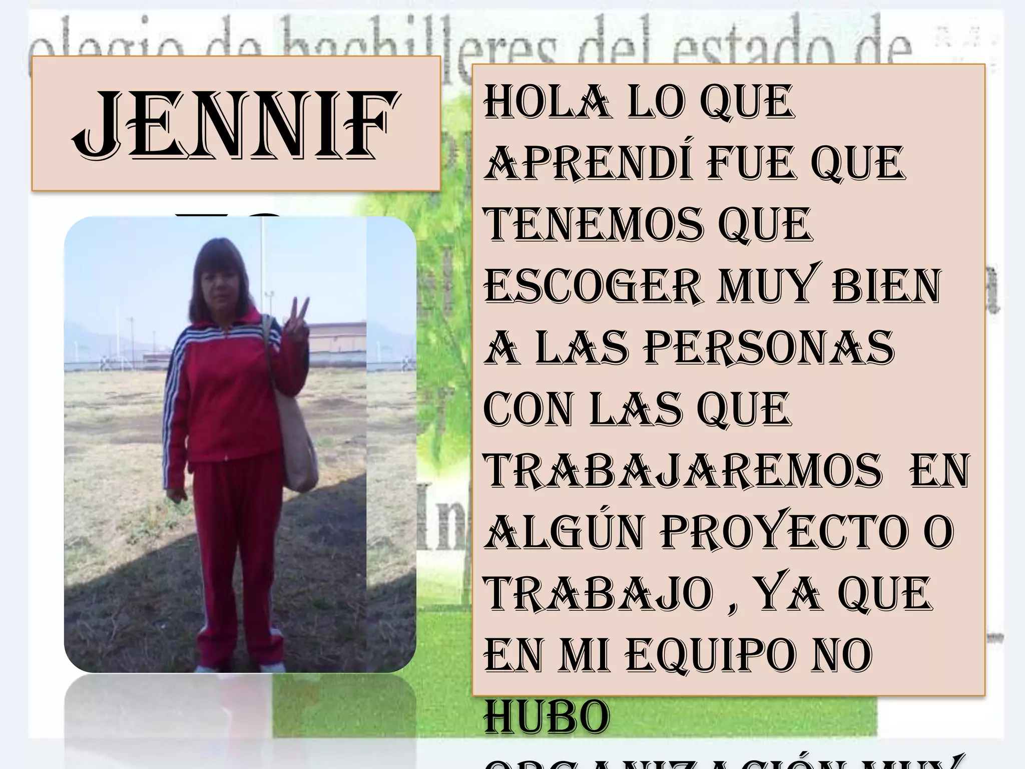 Hola lo que
aprendí fue que
tenemos que
escoger muy bien
a las personas
con las que
trabajaremos en
algún proyecto o
trabajo , ya que
en mi equipo no
hubo
Jennif
er
 