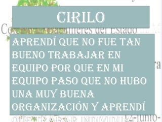 Aprendí que no fue tan
bueno trabajar en
equipo por que en mi
equipo paso que no hubo
una muy buena
organización y aprendí
Cirilo
 