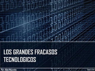 LOS GRANDES FRACASOS
TECNOLOGICOS
Por: Aliah Maurette

 
