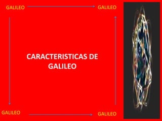 CARACTERISTICAS DE
GALILEO
GALILEO GALILEO
GALILEO GALILEO
 