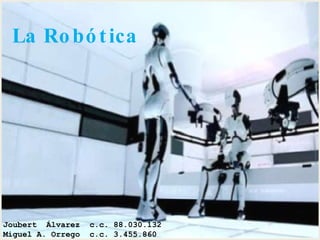 La Robótica Joubert  Álvarez  c.c. 88.030.132 Miguel A. Orrego  c.c. 3.455.860 