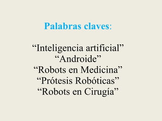 Palabras claves:“Inteligencia artificial”“Androide”“Robots en Medicina”“Prótesis Robóticas”“Robots en Cirugía”