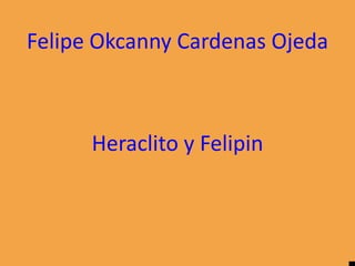 Felipe Okcanny Cardenas Ojeda



      Heraclito y Felipin
 