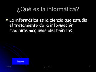 ¿Qué es la informática? La informática es la ciencia que estudia el tratamiento de la información mediante máquinas electrónicas. Índice 