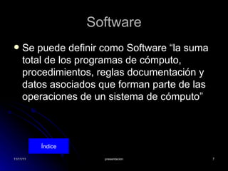Software Se puede definir como Software “la suma total de los programas de cómputo, procedimientos, reglas documentación y datos asociados que forman parte de las operaciones de un sistema de cómputo” Índice 