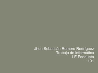 Jhon Sebastián Romero Rodríguez
Trabajo de informática
I.E Fonqueta
101
 