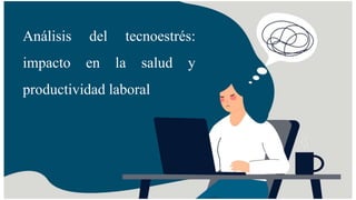 Análisis del tecnoestrés:
impacto en la salud y
productividad laboral
 