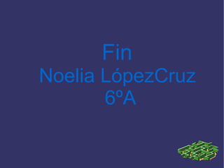 Fin
Noelia LópezCruz
6ºA
 