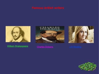 Famous british writers
William Shakespeare Charles Dickens J.K Rowling
 