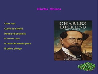 Charles Dickens
Oliver twist
Cuento de navidad
Historia de fantasmas
El armario viejo
El relato del pariente pobre
El grillo y el hogar
 