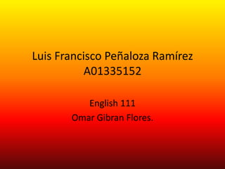 Luis Francisco Peñaloza Ramírez
           A01335152

          English 111
       Omar Gibran Flores.
 