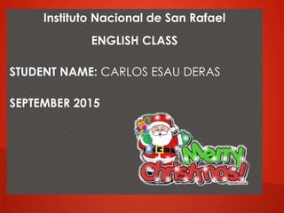 Instituto Nacional de San Rafael
ENGLISH CLASS
STUDENT NAME: CARLOS ESAU DERAS
SEPTEMBER 2015
 