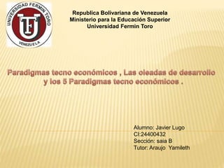 Republica Bolivariana de Venezuela 
Ministerio para la Educación Superior 
Universidad Fermin Toro 
Alumno: Javier Lugo 
CI:24400432 
Sección: saia B 
Tutor: Araujo Yamileth 
 